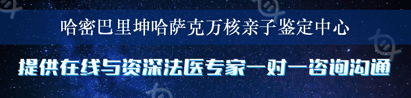 哈密巴里坤哈萨克万核亲子鉴定中心